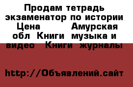 Продам тетрадь-экзаменатор по истории › Цена ­ 100 - Амурская обл. Книги, музыка и видео » Книги, журналы   